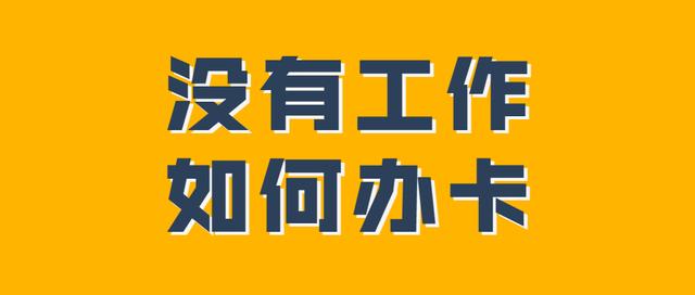 没有工作如何办理信用卡？没有工作单位也能办理信用卡