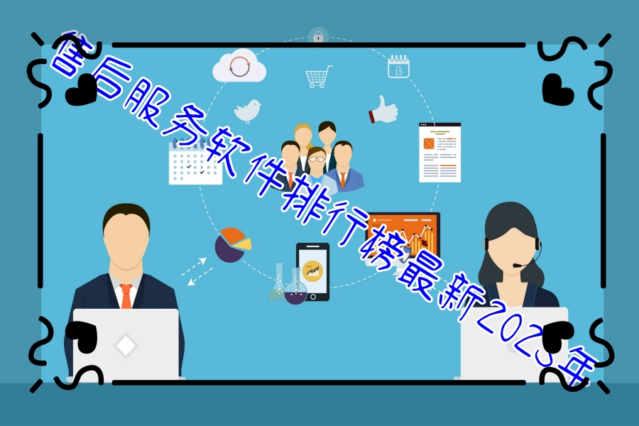 售后服务软件排行榜最新2023年 售后服务软件排行榜最新2023年