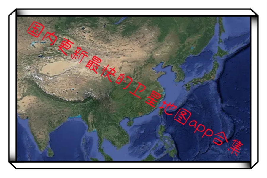 国内更新最快的卫星地图app合集 国内更新最快的卫星地图app合集