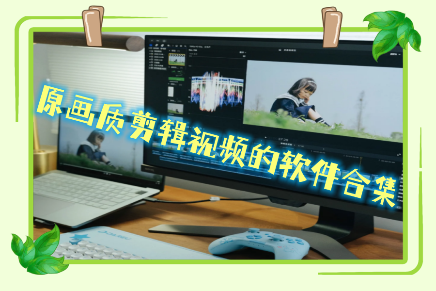 原画质剪辑视频的软件合集 原画质剪辑视频的软件合集