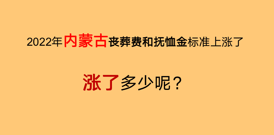 2022年，内蒙古丧葬费和抚恤金标准上涨了，看看涨了多少钱？