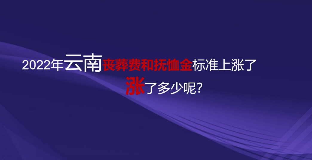 2022年，云南丧葬费和抚恤金标准上涨了，看看涨了多少钱？